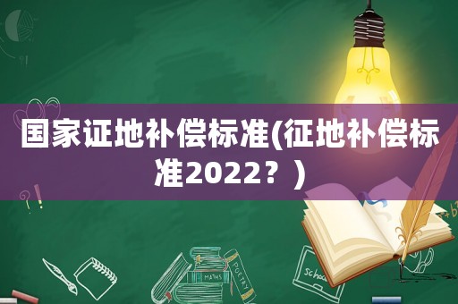 國(guó)家證地補(bǔ)償標(biāo)準(zhǔn)(征地補(bǔ)償標(biāo)準(zhǔn)2022？)