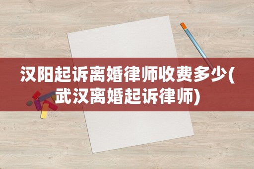 漢陽起訴離婚律師收費多少(武漢離婚起訴律師)