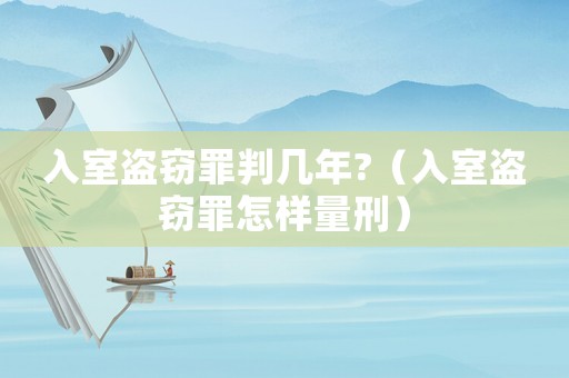 入室盜竊罪判幾年?（入室盜竊罪怎樣量刑）