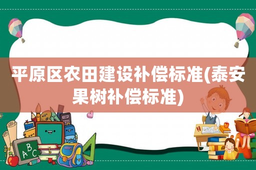 平原區農田建設補償標準(泰安果樹補償標準)