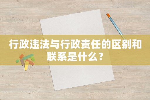 行政違法與行政責任的區別和聯系是什么？