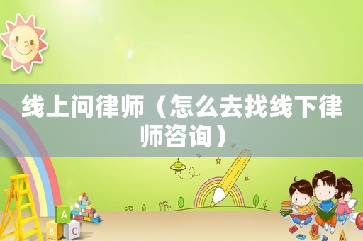 線上問律師（怎么去找線下律師咨詢）