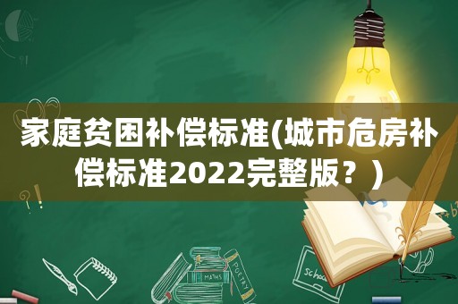 家庭貧困補償標準(城市危房補償標準2022完整版？)