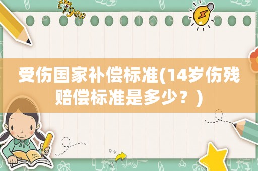受傷國家補償標準(14歲傷殘賠償標準是多少？)