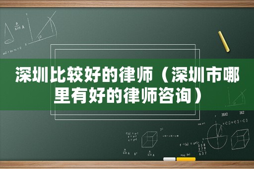 深圳比較好的律師（深圳市哪里有好的律師咨詢）