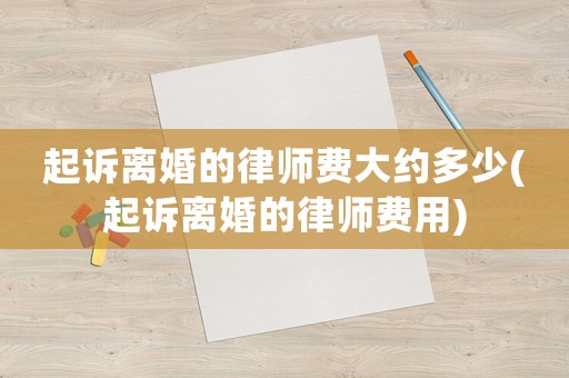 起訴離婚的律師費大約多少(起訴離婚的律師費用)