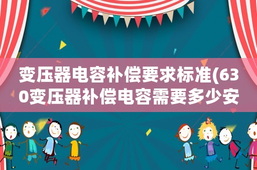 變壓器電容補償要求標準(630變壓器補償電容需要多少安)