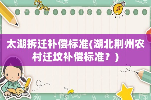 太湖拆遷補償標準(湖北荊州農村遷墳補償標準？)