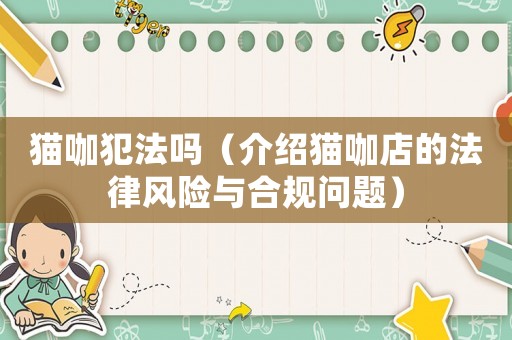 貓咖犯法嗎（介紹貓咖店的法律風險與合規問題）