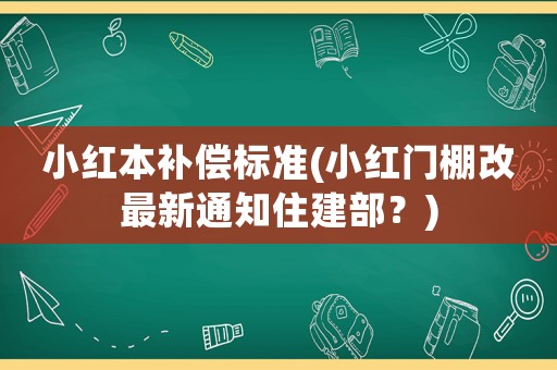 小紅本補償標準(小紅門棚改最新通知住建部？)
