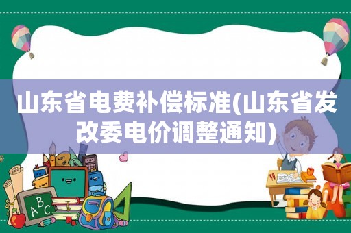 山東省電費補償標準(山東省發改委電價調整通知)