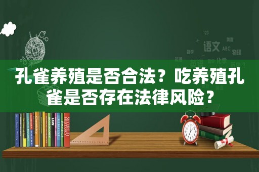 孔雀養殖是否合法？吃養殖孔雀是否存在法律風險？