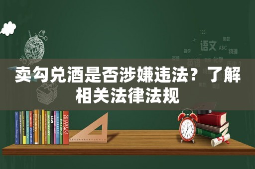 賣(mài)勾兌酒是否涉嫌違法？了解相關(guān)法律法規(guī)