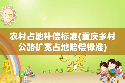 農(nóng)村占地補(bǔ)償標(biāo)準(zhǔn)(重慶鄉(xiāng)村公路擴(kuò)寬占地賠償標(biāo)準(zhǔn))
