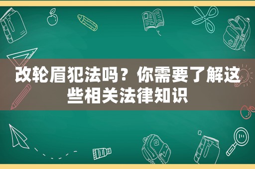 改輪眉犯法嗎？你需要了解這些相關法律知識