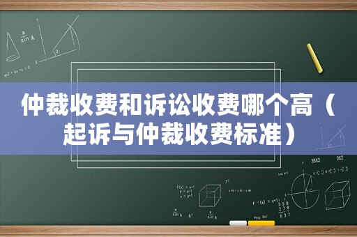 仲裁收費(fèi)和訴訟收費(fèi)哪個(gè)高（起訴與仲裁收費(fèi)標(biāo)準(zhǔn)）