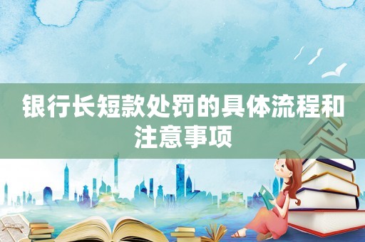 銀行長短款處罰的具體流程和注意事項