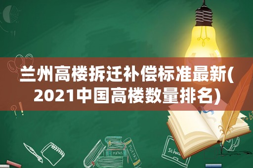 蘭州高樓拆遷補償標準最新(2021中國高樓數量排名)