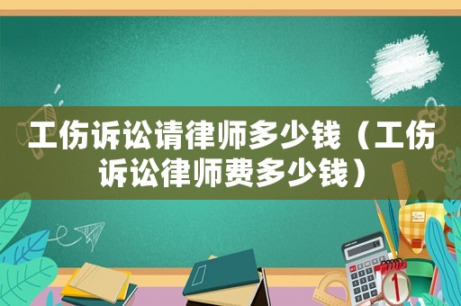 工傷訴訟請律師多少錢（工傷訴訟律師費多少錢）