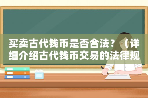 買賣古代錢幣是否合法？（詳細介紹古代錢幣交易的法律規(guī)定）