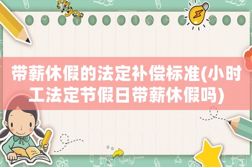 帶薪休假的法定補償標準(小時工法定節假日帶薪休假嗎)