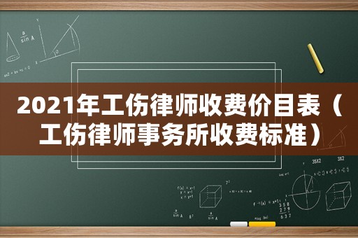2021年工傷律師收費價目表（工傷律師事務所收費標準）
