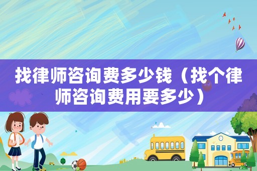 找律師咨詢費多少錢（找個律師咨詢費用要多少）