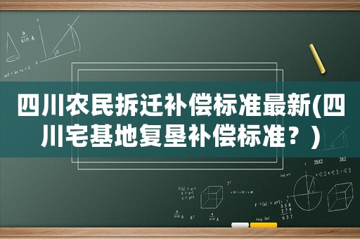 四川農民拆遷補償標準最新(四川宅基地復墾補償標準？)