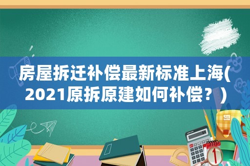 房屋拆遷補償最新標準上海(2021原拆原建如何補償？)