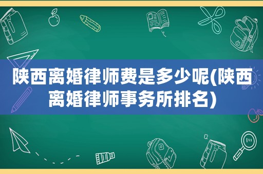 陜西離婚律師費是多少呢(陜西離婚律師事務所排名)