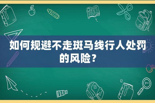 如何規避不走斑馬線行人處罰的風險？