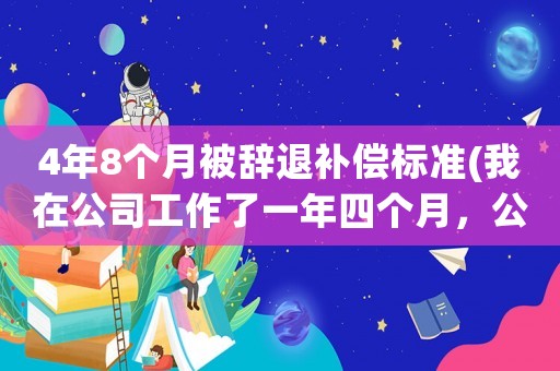 4年8個月被辭退補償標準(我在公司工作了一年四個月，公司辭退我需要賠償多少錢？)