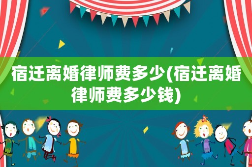 宿遷離婚律師費多少(宿遷離婚律師費多少錢)