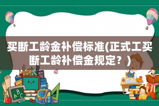 買斷工齡金補償標準(正式工買斷工齡補償金規定？)