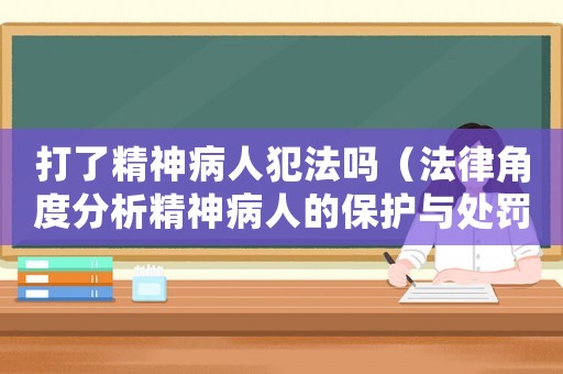 打了精神病人犯法嗎（法律角度分析精神病人的保護與處罰）