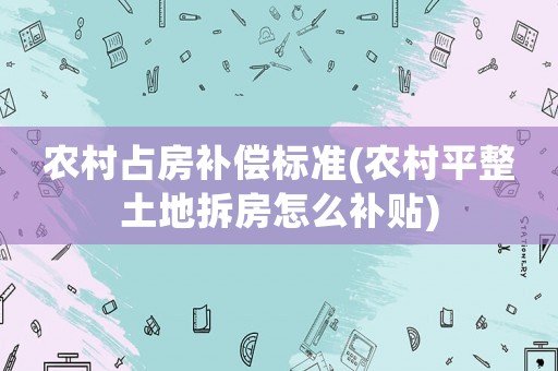 農(nóng)村占房補(bǔ)償標(biāo)準(zhǔn)(農(nóng)村平整土地拆房怎么補(bǔ)貼)