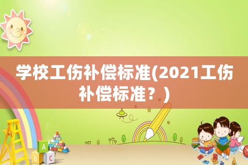 學校工傷補償標準(2021工傷補償標準？)
