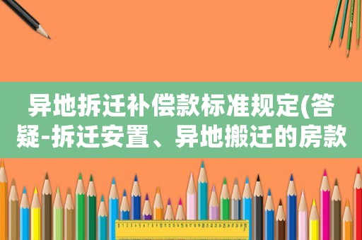 異地拆遷補償款標準規定(答疑-拆遷安置、異地搬遷的房款需要預交土地增值稅嗎？)