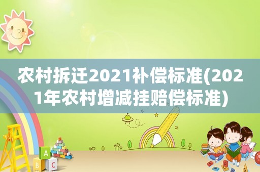 農(nóng)村拆遷2021補償標(biāo)準(zhǔn)(2021年農(nóng)村增減掛賠償標(biāo)準(zhǔn))