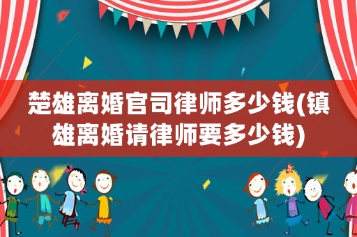 楚雄離婚官司律師多少錢(鎮(zhèn)雄離婚請律師要多少錢)