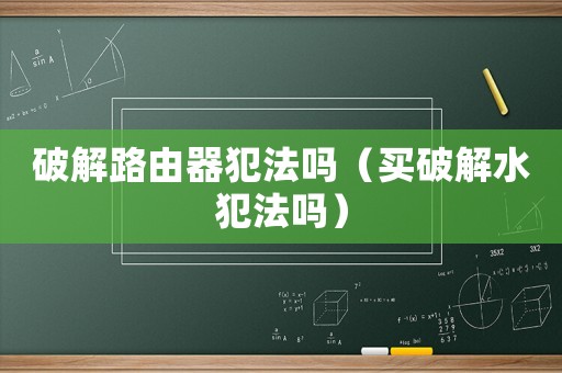 破解路由器犯法嗎（買破解水犯法嗎）