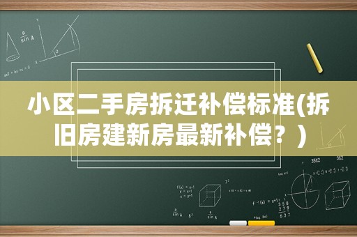 小區二手房拆遷補償標準(拆舊房建新房最新補償？)