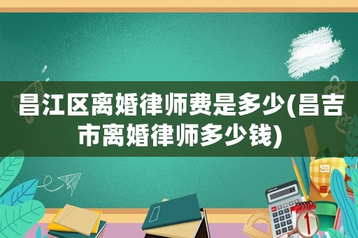 昌江區離婚律師費是多少(昌吉市離婚律師多少錢)