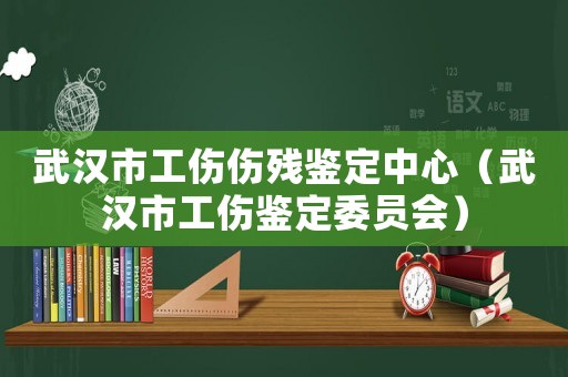 武漢市工傷傷殘鑒定中心（武漢市工傷鑒定委員會）