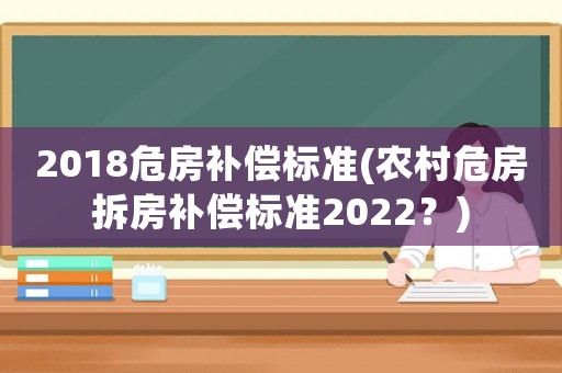 2018危房補償標準(農(nóng)村危房拆房補償標準2022？)