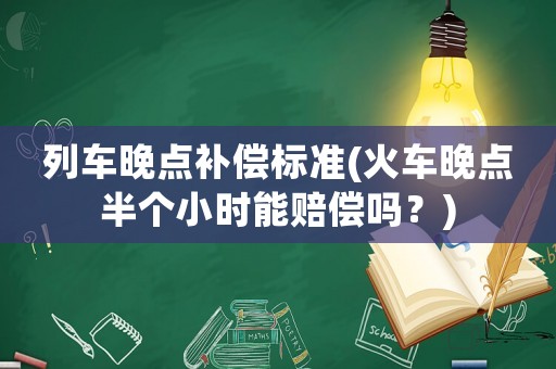 列車晚點補償標(biāo)準(zhǔn)(火車晚點半個小時能賠償嗎？)