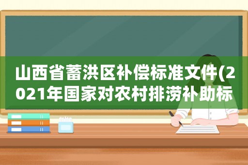 山西省蓄洪區補償標準文件(2021年國家對農村排澇補助標準？)