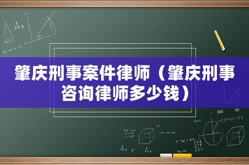肇慶刑事案件律師（肇慶刑事咨詢律師多少錢）