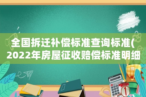 全國拆遷補償標準查詢標準(2022年房屋征收賠償標準明細？)