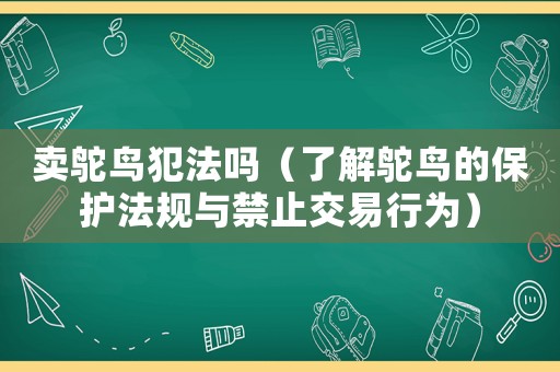 賣鴕鳥犯法嗎（了解鴕鳥的保護(hù)法規(guī)與禁止交易行為）